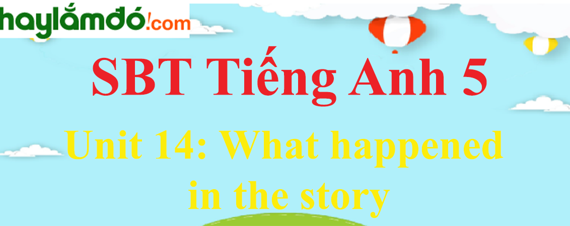 Giải Sách bài tập Tiếng Anh lớp 5 Unit 14: What happened in the story