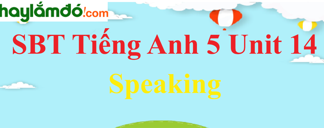 Giải Sách bài tập Tiếng Anh lớp 5 Unit 14: Speaking trang 58