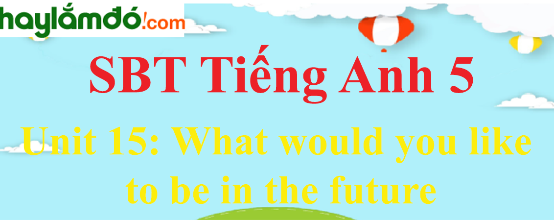 Giải Sách bài tập Tiếng Anh lớp 5 Unit 15: What would you like to be in the future