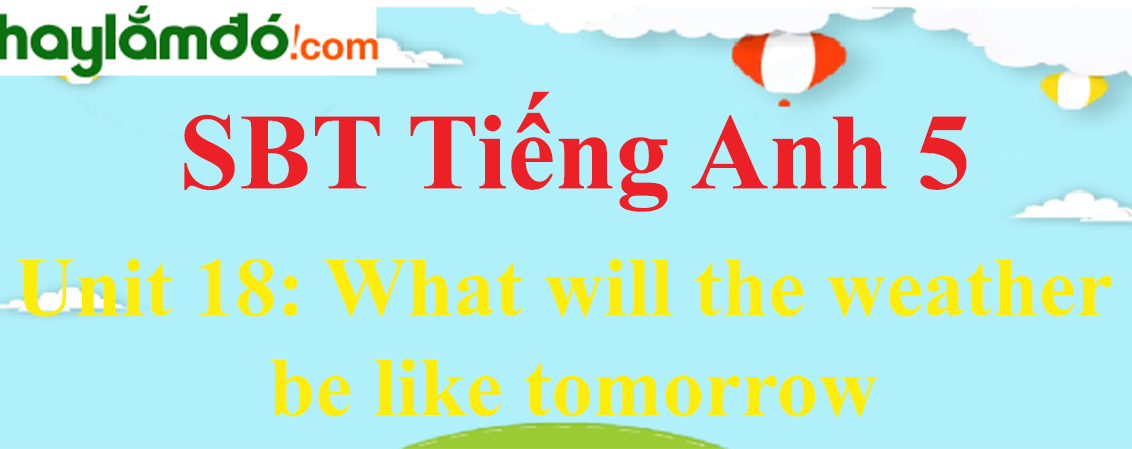 Giải Sách bài tập Tiếng Anh lớp 5 Unit 18: What will the weather be like tomorrow