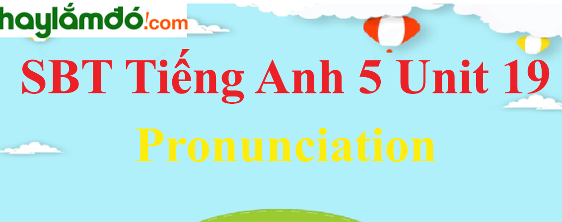 Giải Sách bài tập Tiếng Anh lớp 5 Unit 19: Pronunciation trang 76