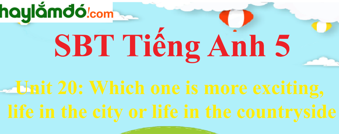 Giải Sách bài tập Tiếng Anh lớp 5 Unit 20: Which one is more exciting, life in the city or life in the countryside