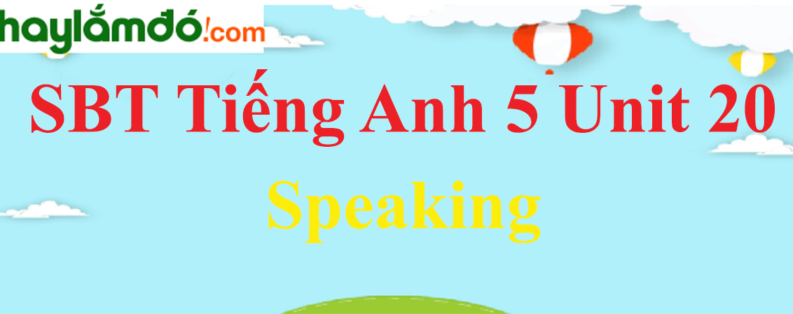 Giải Sách bài tập Tiếng Anh lớp 5 Unit 20: Speaking trang 82