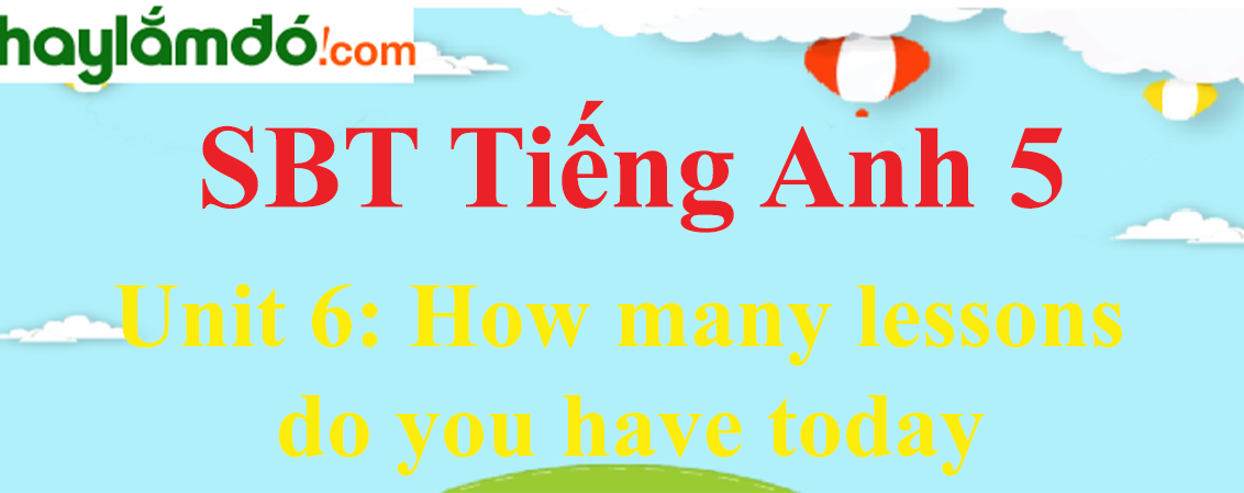Giải Sách bài tập Tiếng Anh lớp 5 Unit 6: How many lessons do you have today