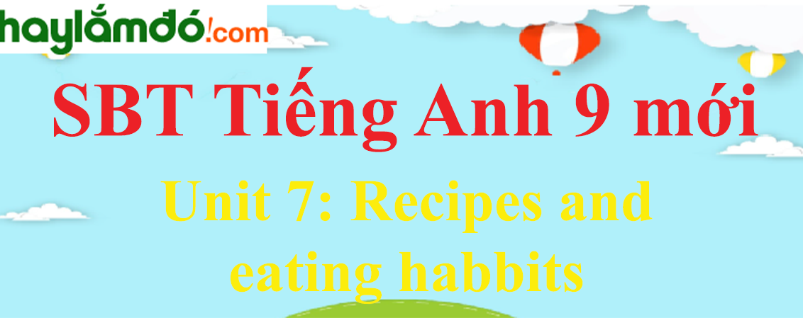 Giải SBT Tiếng Anh lớp 9 mới Unit 7: Recipes and eating habbits