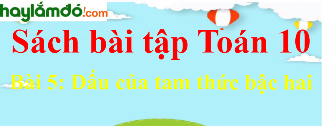 Giải Sách bài tập Toán 10 Bài 5: Dấu của tam thức bậc hai