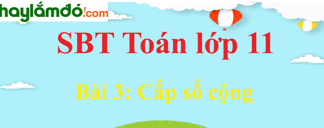 Giải SBT toán lớp 11 Bài 3: Cấp số cộng