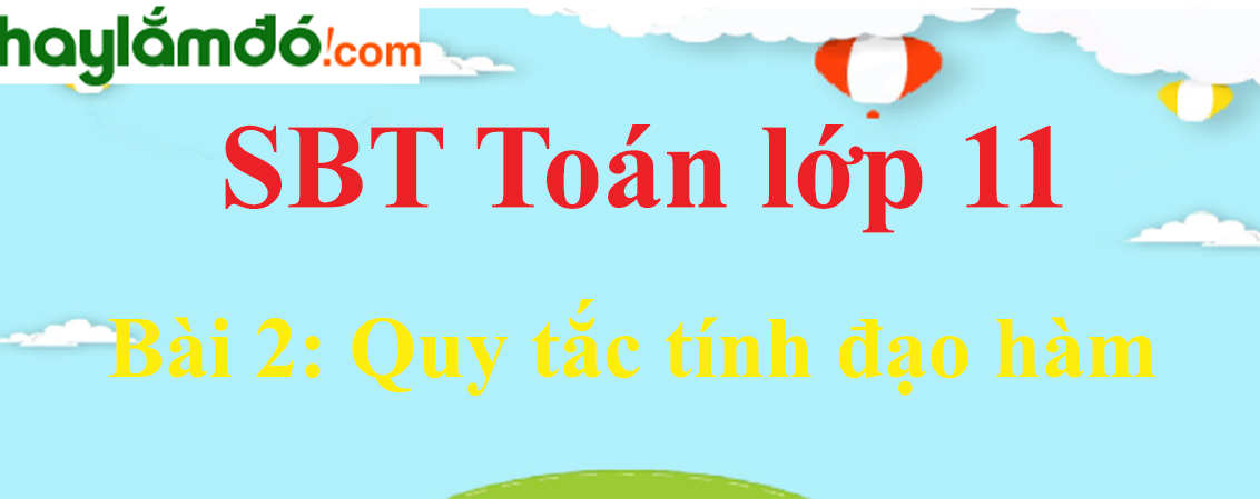 Giải SBT toán lớp 11 Bài 2: Quy tắc tính đạo hàm