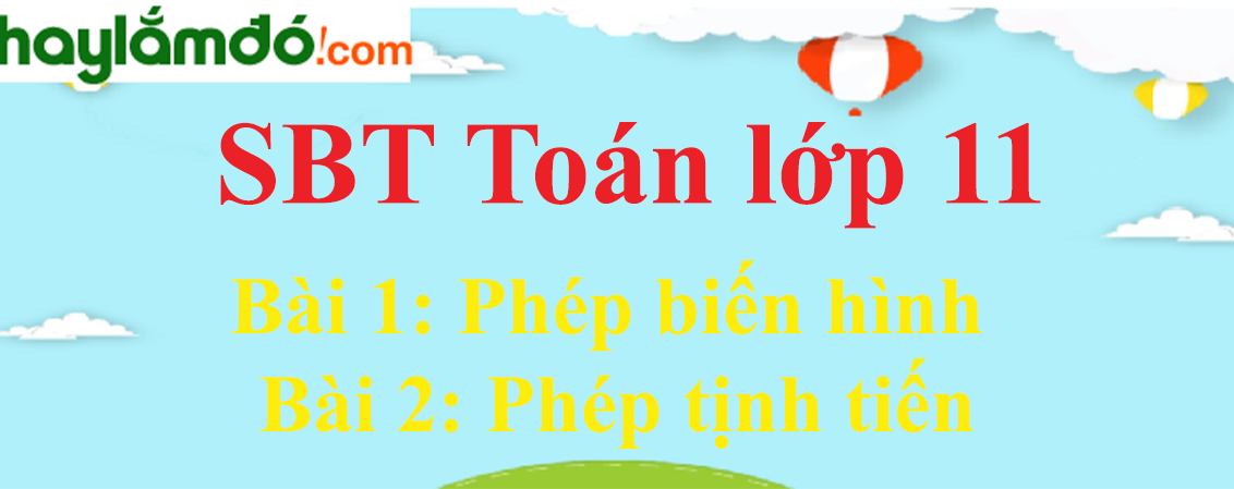 Giải SBT toán lớp 11 Bài 1: Phép biến hình - Bài 2: Phép tịnh tiến