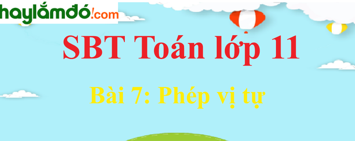 Giải SBT toán lớp 11 Bài 7: Phép vị tự