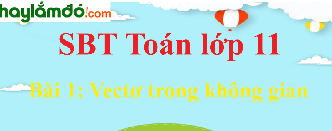 Giải SBT toán lớp 11 Bài 1: Vectơ trong không gian