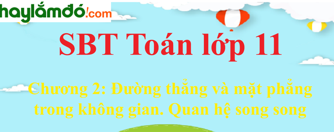 Giải SBT toán lớp 11 Chương 2: Đường thẳng và mặt phẳng trong không gian. Quan hệ song song