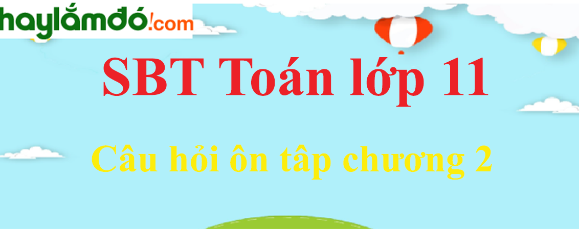 Giải SBT toán lớp 11 Câu hỏi ôn tập chương 2