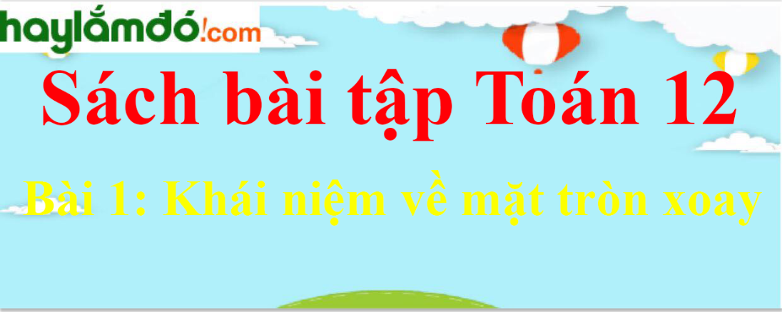 SBT Hình học 12 Bài 1: Khái niệm về mặt tròn xoay | Giải sách bài tập Toán 12