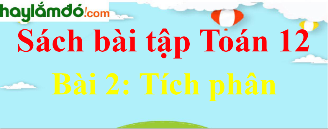 SBT Giải tích 12 Bài 2: Tích phân | Giải sách bài tập Toán 12