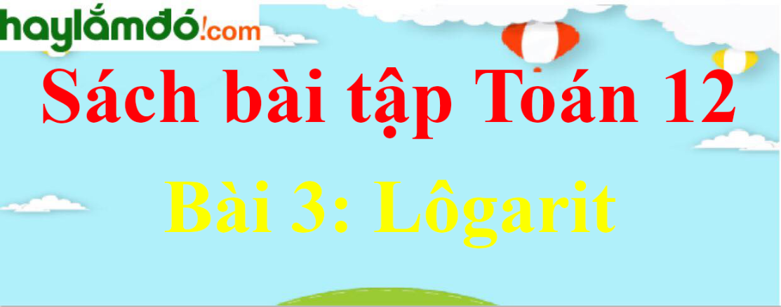 SBT Giải tích 12 Bài 3: Lôgarit | Giải sách bài tập Toán 12