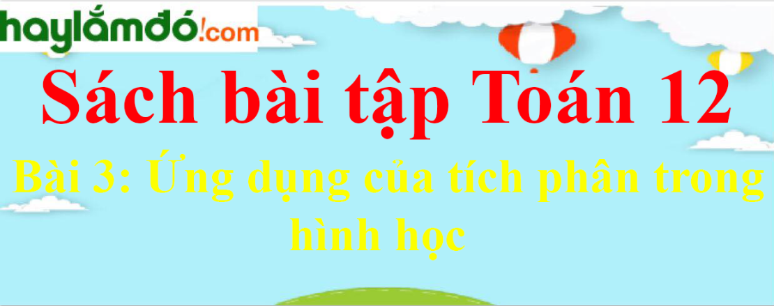 SBT Giải tích 12 Bài 3: Ứng dụng của tích phân trong hình học | Giải sách bài tập Toán 12