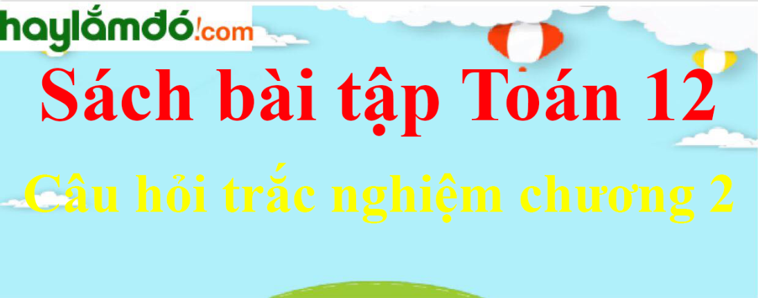 Giải sbt Hình học 12 Câu hỏi trắc nghiệm chương 2 | Giải sách bài tập Toán 12