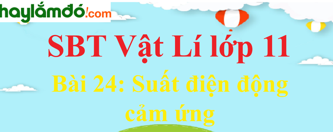 Giải SBT Vật Lí 11 Bài 24: Suất điện động cảm ứng