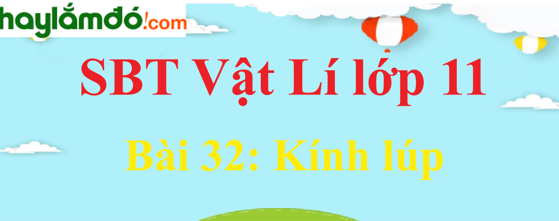 Giải SBT Vật Lí 11 Bài 32: Kính lúp