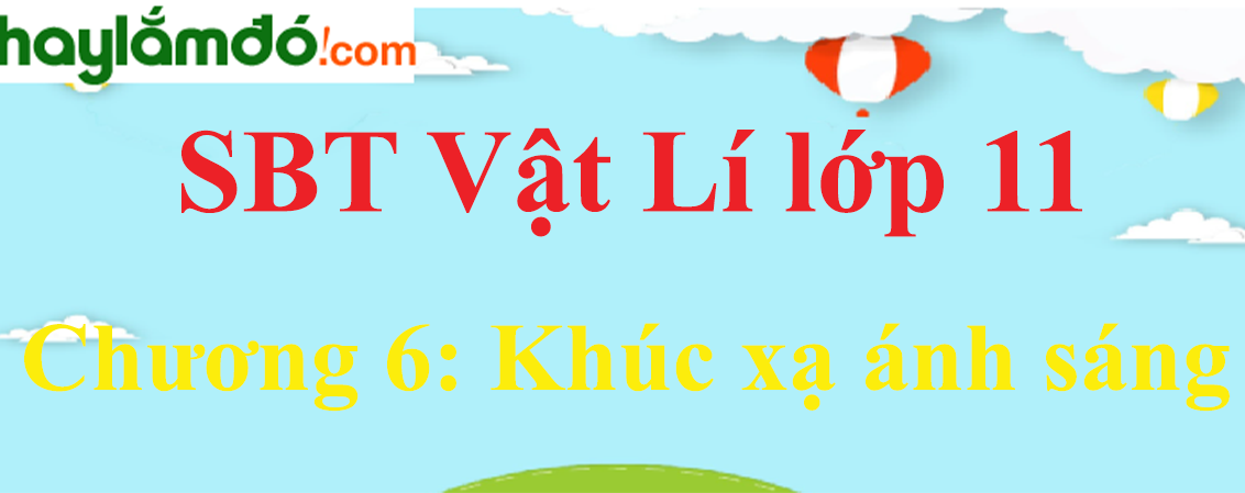 Giải SBT Vật Lí 11 Chương 6: Khúc xạ ánh sáng