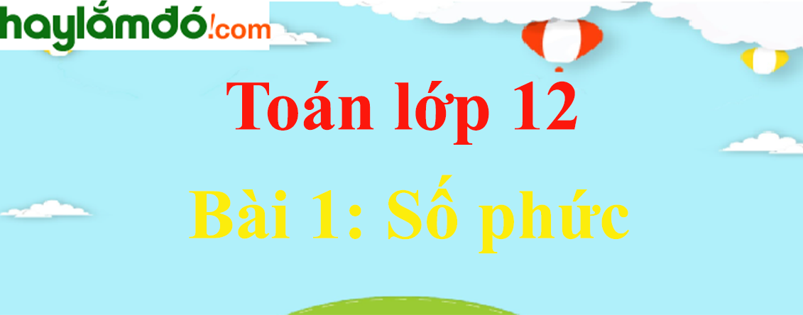 Giải Toán 12 Bài 1 : Số phức