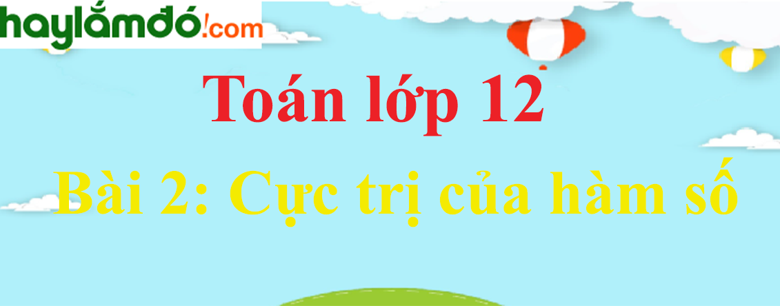 Giải Toán 12 Bài 2: Cực trị của hàm số