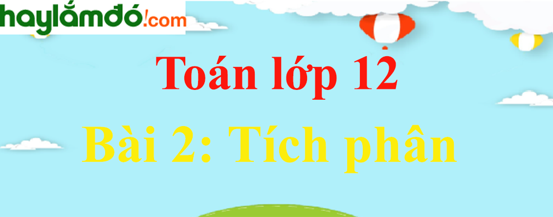 Giải Toán 12 Bài 2 : Tích phân