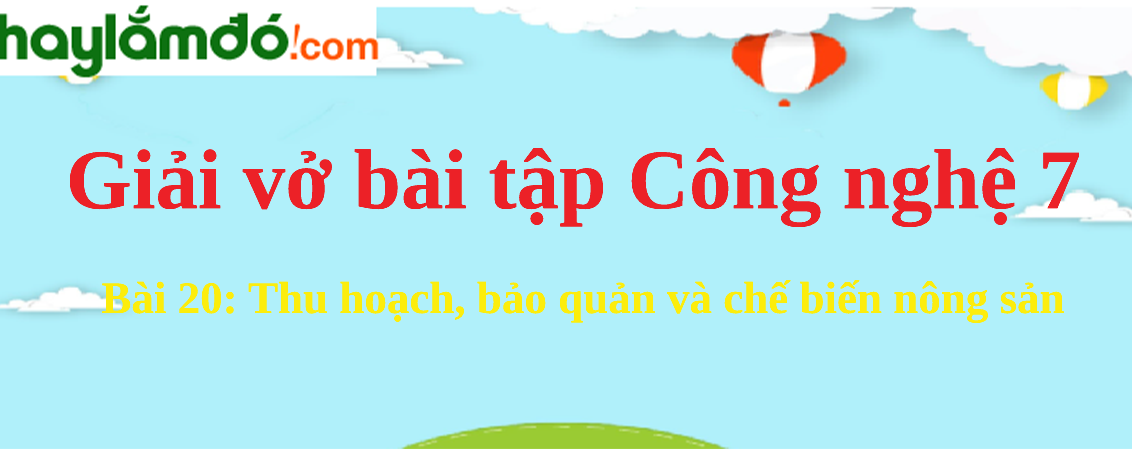 Bài 20: Thu hoạch, bảo quản và chế biến nông sản