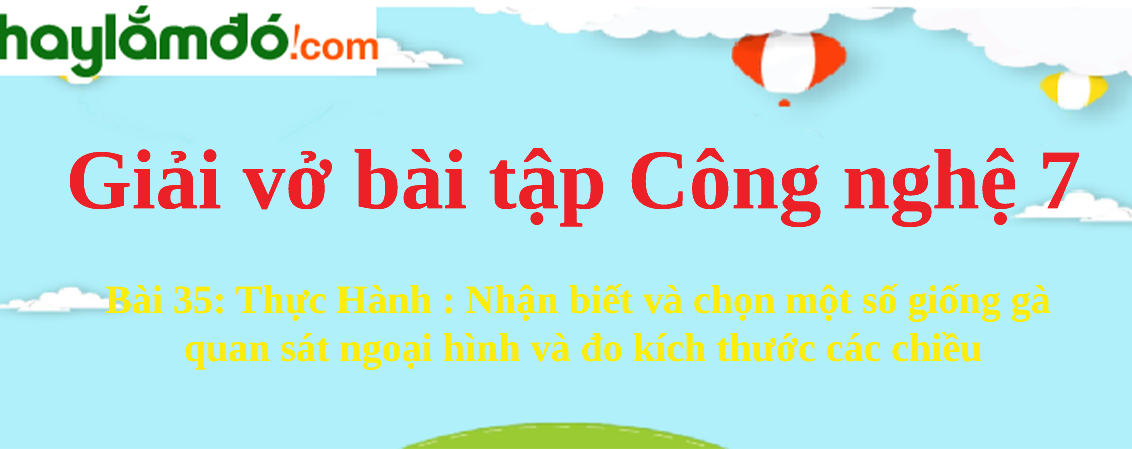 Bài 35: Thực Hành : Nhận biết và chọn một số giống gà quan sát ngoại hình và đo kích thước các chiều