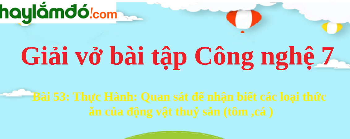 Bài 53: Thực Hành : Quan sát để nhận biết các loại thức ăn của động vật thuỷ sản (tôm ,cá )