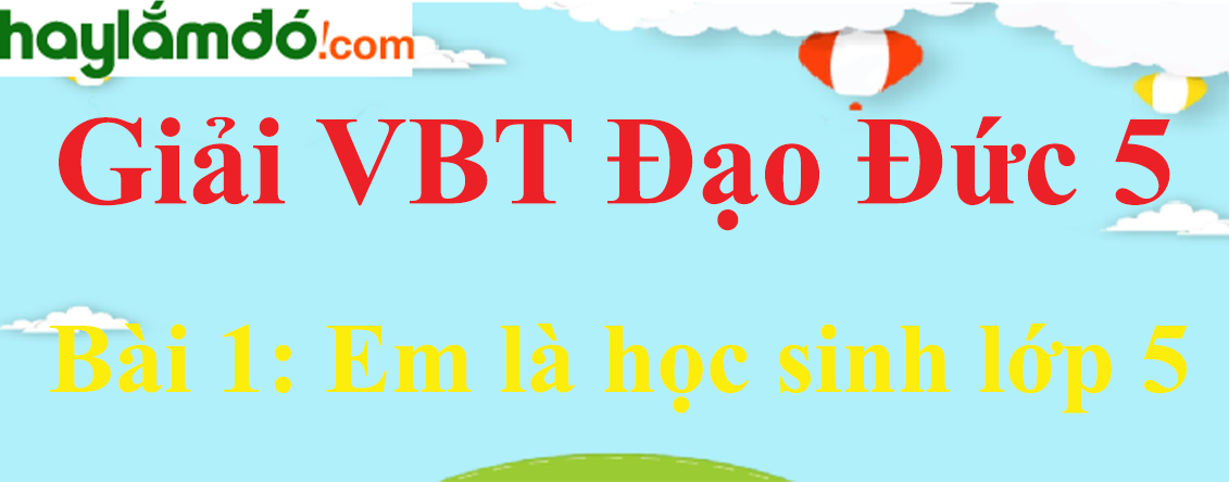 Giải vở bài tập Đạo đức 5 Bài 1: Em là học sinh lớp 5