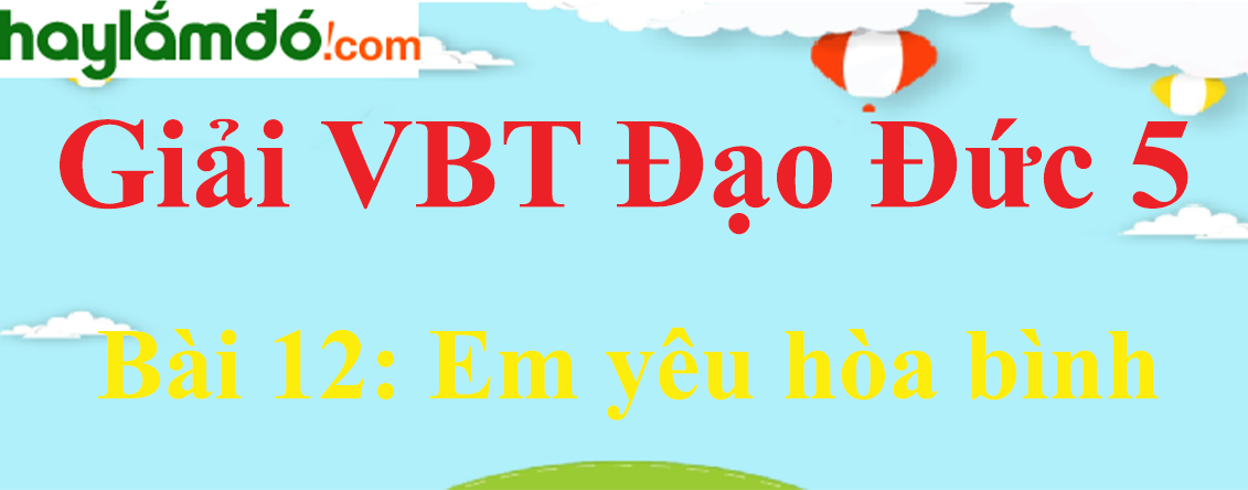 Giải vở bài tập Đạo đức 5 Bài 12: Em yêu hòa bình