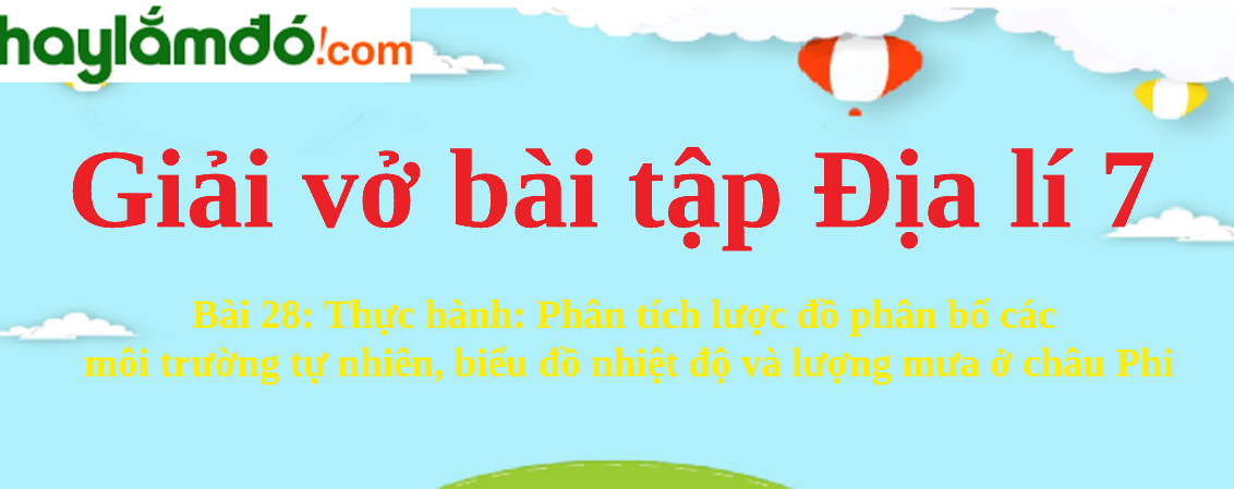 Bài 28: Thực hành: Phân tích lược đồ phân bố các môi trường tự nhiên, biểu đồ nhiệt độ và lượng mưa ở châu Phi