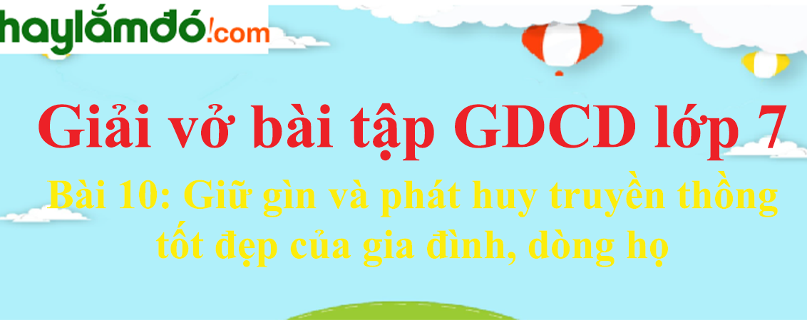 Bài 10: Giữ gìn và phát huy truyền thống tốt đẹp của gia đình, dòng họ