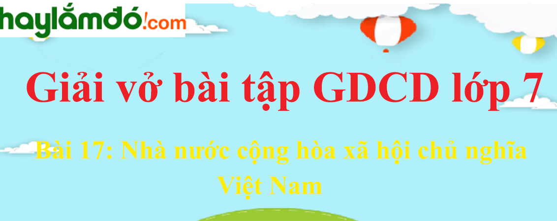 Bài 17: Nhà nước Cộng hòa xã hội chủ nghĩa Việt Nam