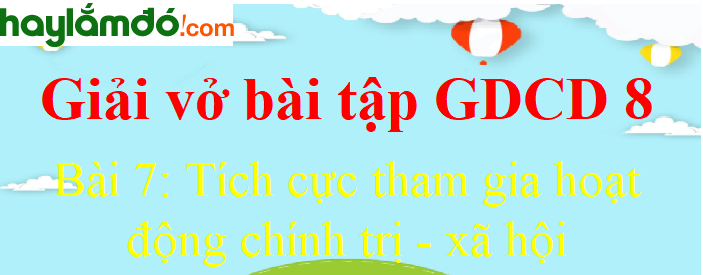 Bài 7: Tích cực tham gia hoạt động chính trị - xã hội