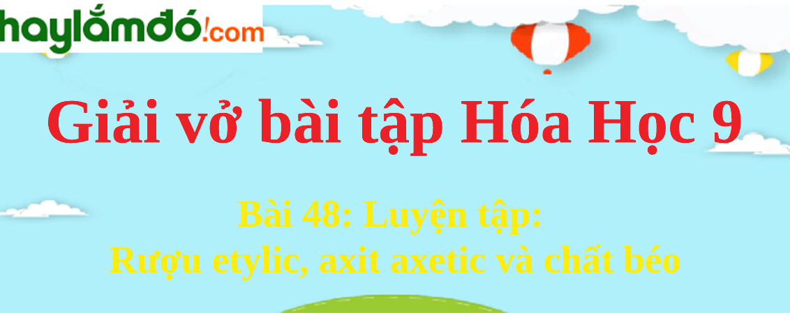 Bài 48: Luyện tập: Rượu etylic, axit axetic và chất béo