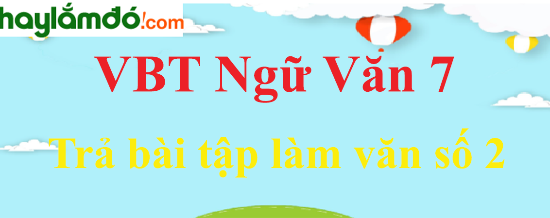 Giải VBT Ngữ Văn 7 Trả bài tập làm văn số 2