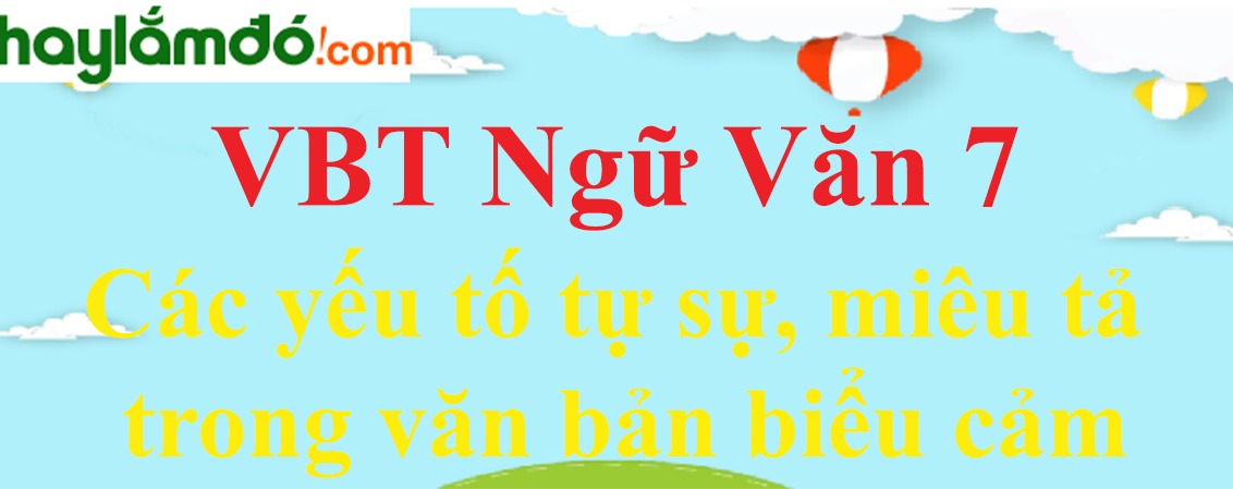 Giải VBT Ngữ Văn 7 Các yếu tố tự sự, miêu tả trong văn bản biểu cảm