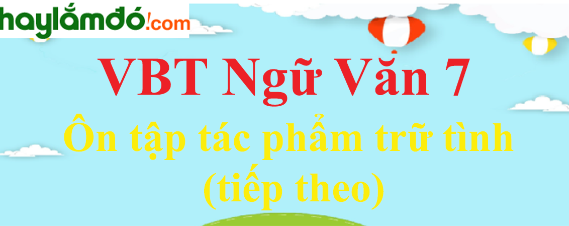 Giải VBT Ngữ Văn 7 Ôn tập tác phẩm trữ tình (tiếp theo)