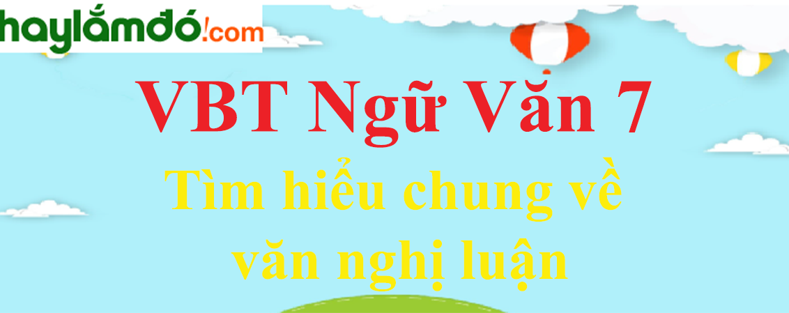 Giải VBT Ngữ Văn 7 Tìm hiểu chung về văn nghị luận