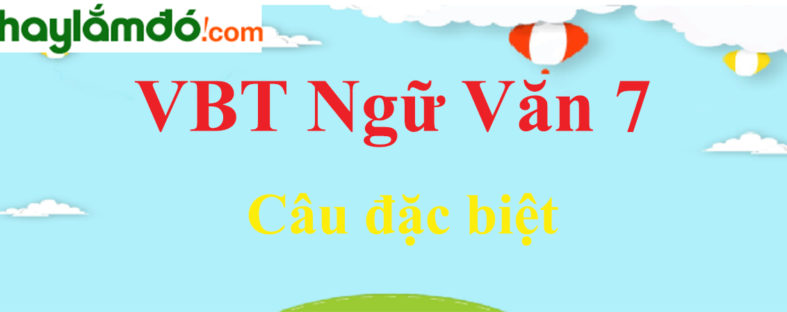 Giải VBT Ngữ Văn 7 Câu đặc biệt