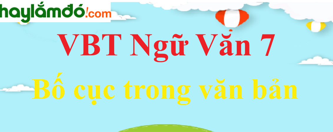 Giải VBT Ngữ Văn 7 Bố cục trong văn bản