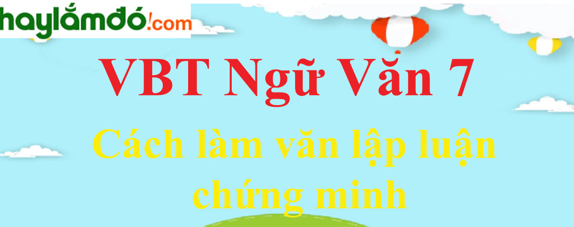 Giải VBT Ngữ Văn 7 Cách làm văn lập luận chứng minh