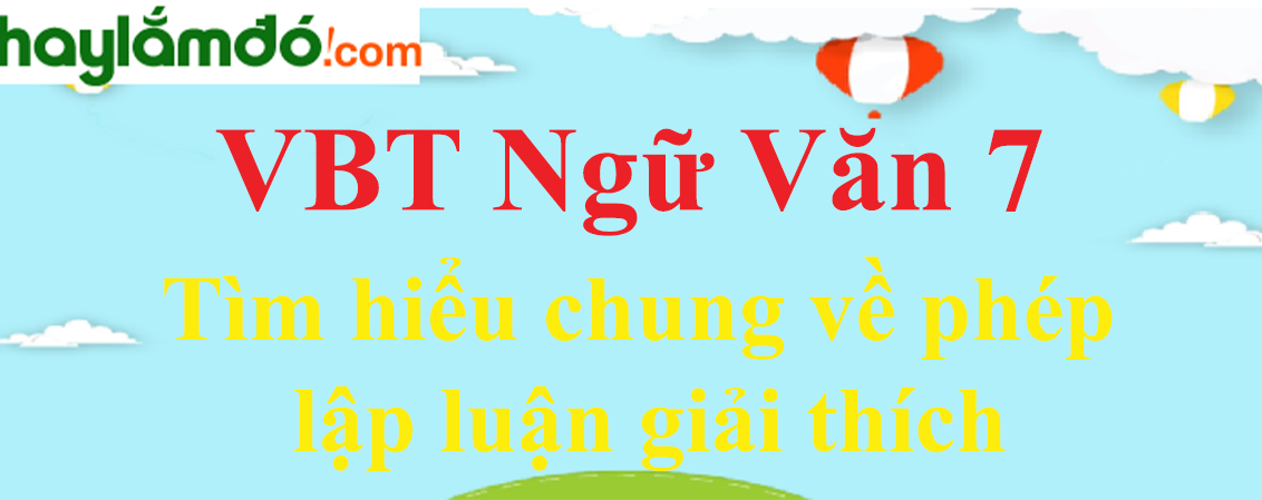 Giải VBT Ngữ Văn 7 Tìm hiểu chung về phép lập luận giải thích