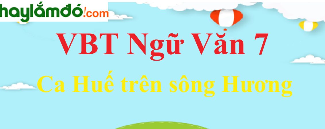 Giải VBT Ngữ Văn 7 Ca Huế trên sông Hương