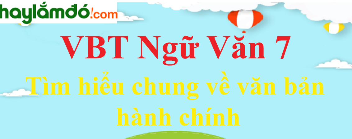 Giải VBT Ngữ Văn 7 Tìm hiểu chung về văn bản hành chính