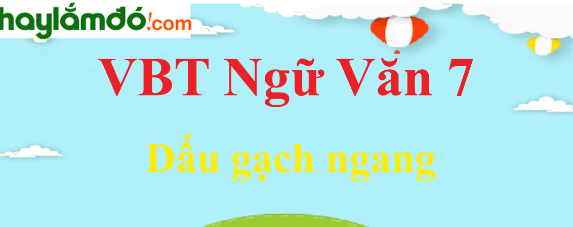 Giải VBT Ngữ Văn 7 Dấu gạch ngang