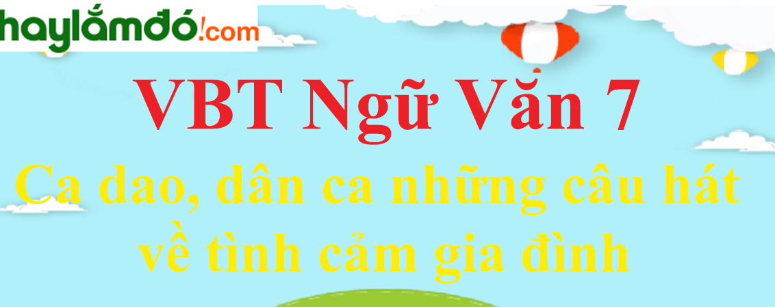 Giải VBT Ngữ Văn 7 Ca dao, dân ca những câu hát về tình cảm gia đình